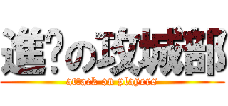 進擊の攻城部 (attack on players)