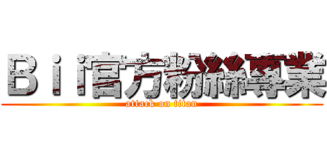 Ｂｉｉ官方粉絲專業 (attack on titan)