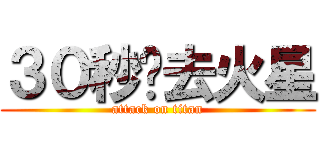 ３０秒钟去火星 (attack on titan)