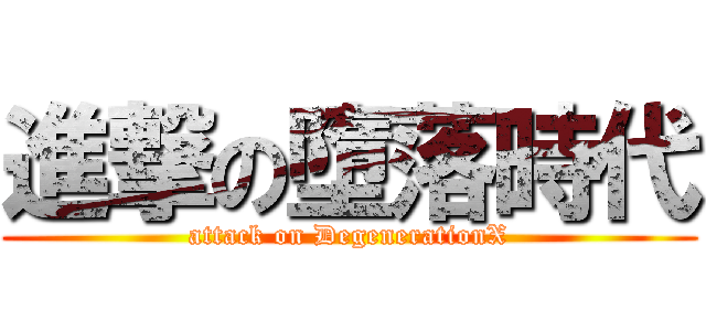 進撃の墮落時代 (attack on DegenerationX)