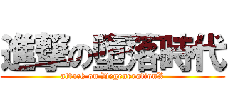 進撃の墮落時代 (attack on DegenerationX)