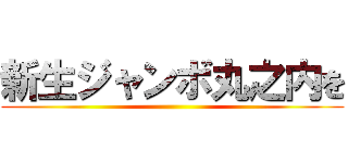 新生ジャンボ丸之内を ()