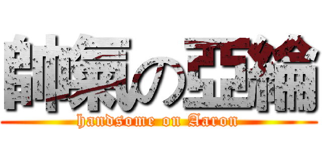 帥氣の亞綸 (handsome on Aaron)