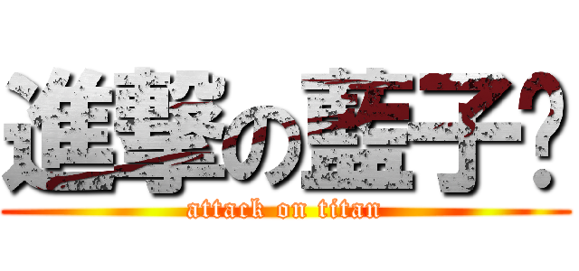 進撃の藍子焱 (attack on titan)