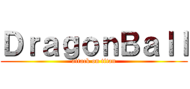 ＤｒａｇｏｎＢａｌｌ (attack on titan)