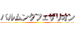 バルムンクフェザリオン ()