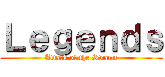 Ｌｅｇｅｎｄｓ (Attack of the Swarm)