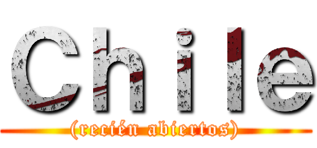 Ｃｈｉｌｅ ((recién abiertos))