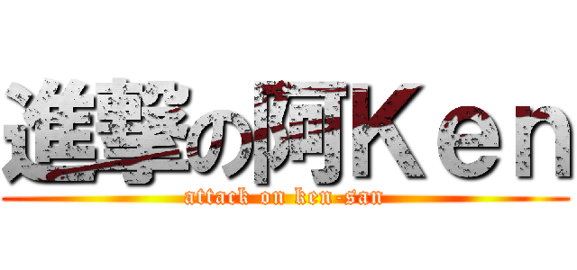 進撃の阿Ｋｅｎ (attack on ken-san)