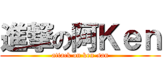 進撃の阿Ｋｅｎ (attack on ken-san)