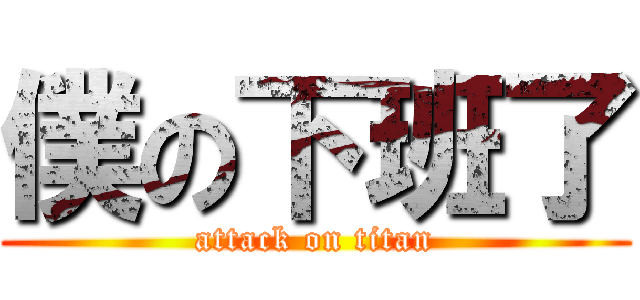 僕の下班了 (attack on titan)