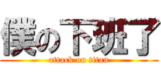 僕の下班了 (attack on titan)