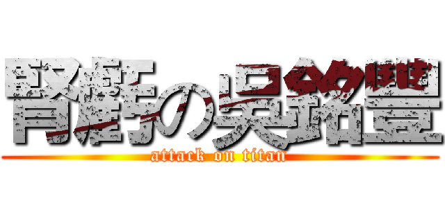 腎虧の吳銘豐 (attack on titan)