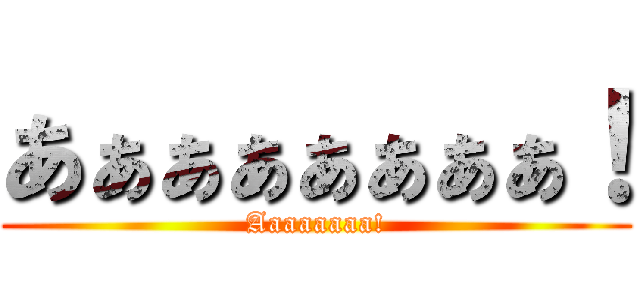 あぁぁぁぁぁぁぁ！ (Aaaaaaaa!)