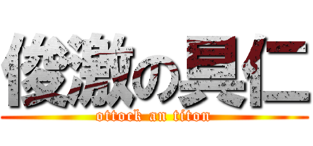 俊激の具仁 (ottock an titon)