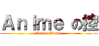 Ａｎｉｍｅ の控 (Anime World)