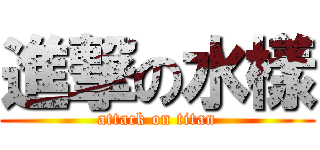 進撃の水樣 (attack on titan)
