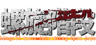 螺旋階段 (Singeki more intersting than jojo)