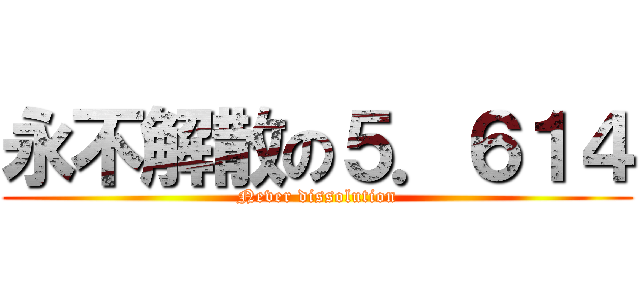 永不解散の５．６１４ (Never dissolution)
