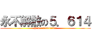 永不解散の５．６１４ (Never dissolution)