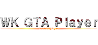 ＷＫ ＧＴＡ Ｐｌａｙｅｒ (WKGTAPlayer)