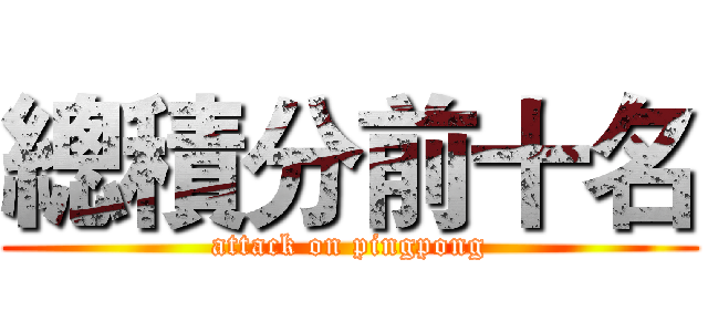 總積分前十名 (attack on pingpong)