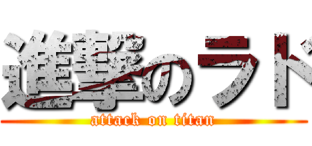 進撃のラド (attack on titan)