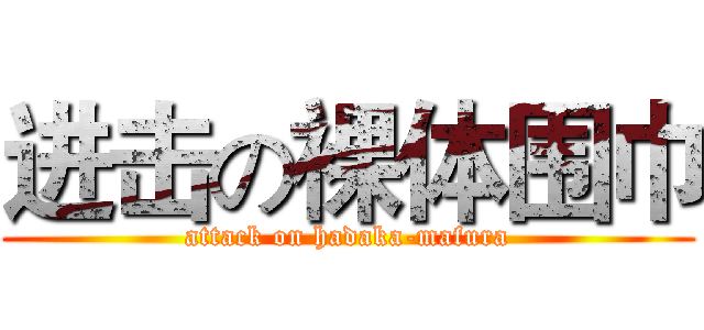 进击の裸体围巾 (attack on hadaka-mafura)