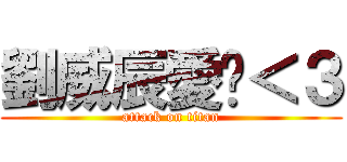 劉威辰愛你＜３ (attack on titan)