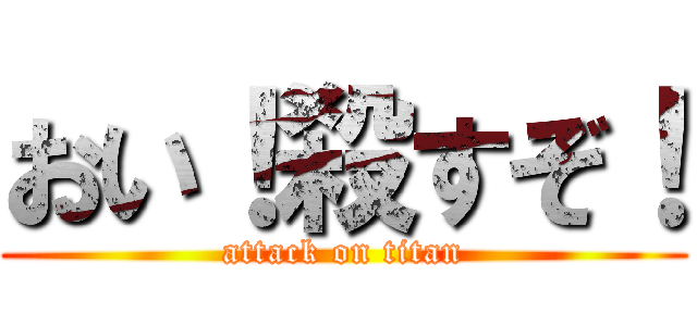 おい！殺すぞ！ (attack on titan)