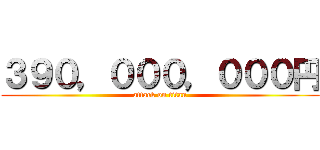 ３９０，０００，０００円 (attack on titan)