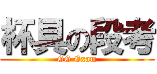 杯具の段考 (GG Exam)