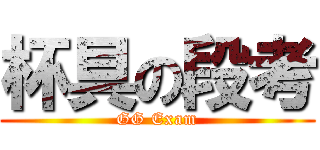 杯具の段考 (GG Exam)