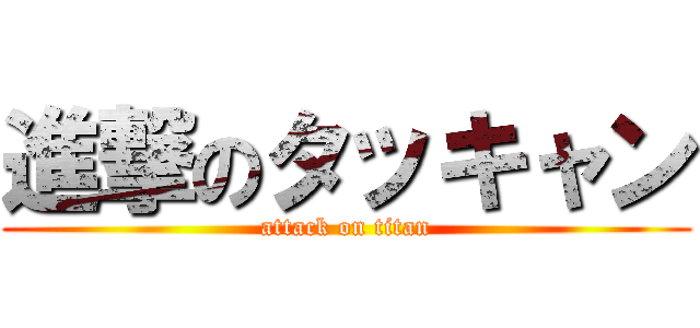 進撃のタッキャン (attack on titan)