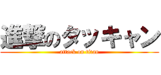 進撃のタッキャン (attack on titan)