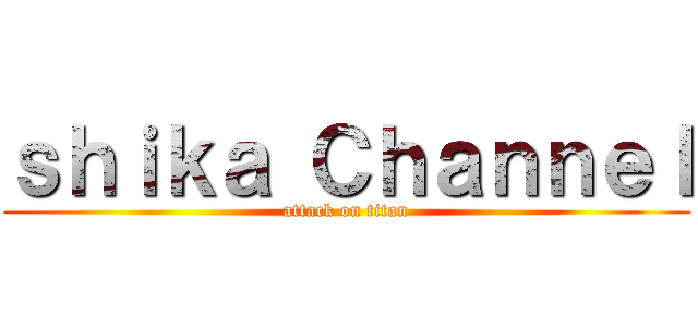 ｓｈｉｋａ Ｃｈａｎｎｅｌ (attack on titan)