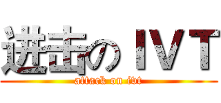 进击のＩＶＴ (attack on ivt)