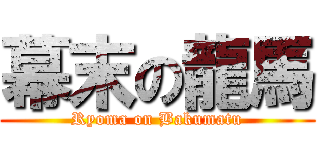 幕末の龍馬 (Ryoma on Bakumatu)