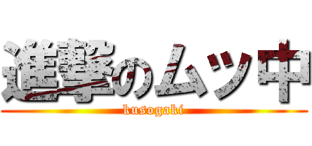 進撃のムッ中 (kusogaki)