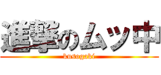 進撃のムッ中 (kusogaki)