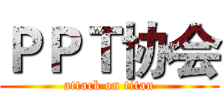 ＰＰＴ协会 (attack on titan)