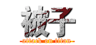 被子 (attack on titan)