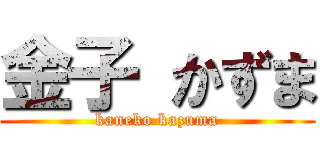 金子 かずま (kaneko kazuma)