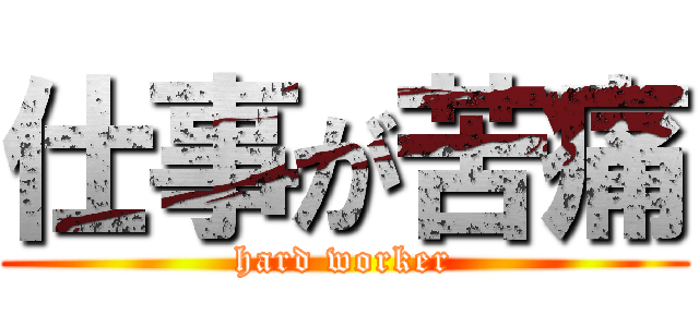 仕事が苦痛 (hard worker)