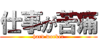 仕事が苦痛 (hard worker)