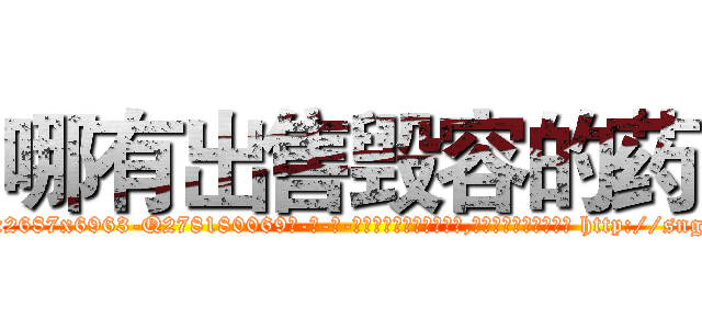 哪有出售毁容的药 (哪有出售毁容的药【电-186x2687x6963-Q278180069元-吉-药-业】我们做的是长期生意,靠的是老客户长期支持 http://sngk.net/4ytDsa
)