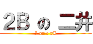 ２Ｂ の 二井 (I am a 2B)