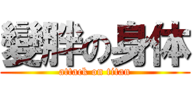 變胖の身体 (attack on titan)