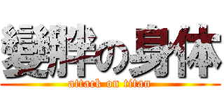 變胖の身体 (attack on titan)