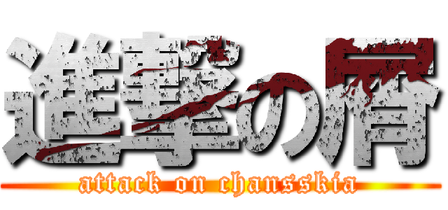 進撃の屑 (attack on chansskia)